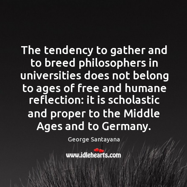 The tendency to gather and to breed philosophers in universities George Santayana Picture Quote