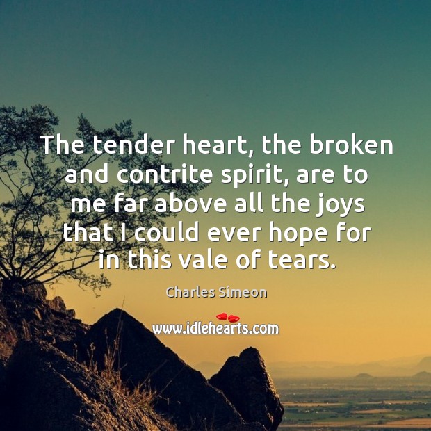 The tender heart, the broken and contrite spirit, are to me far above all the joys that Image