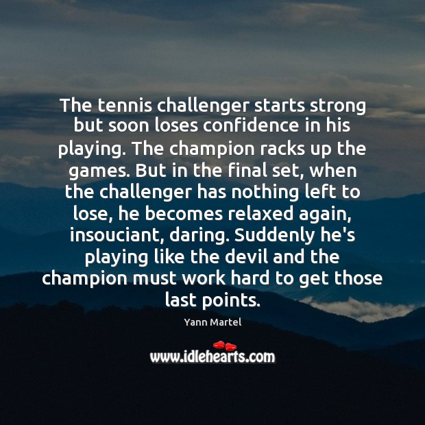 The tennis challenger starts strong but soon loses confidence in his playing. Yann Martel Picture Quote