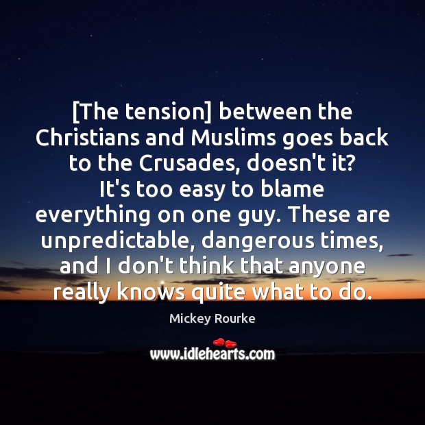 [The tension] between the Christians and Muslims goes back to the Crusades, Mickey Rourke Picture Quote