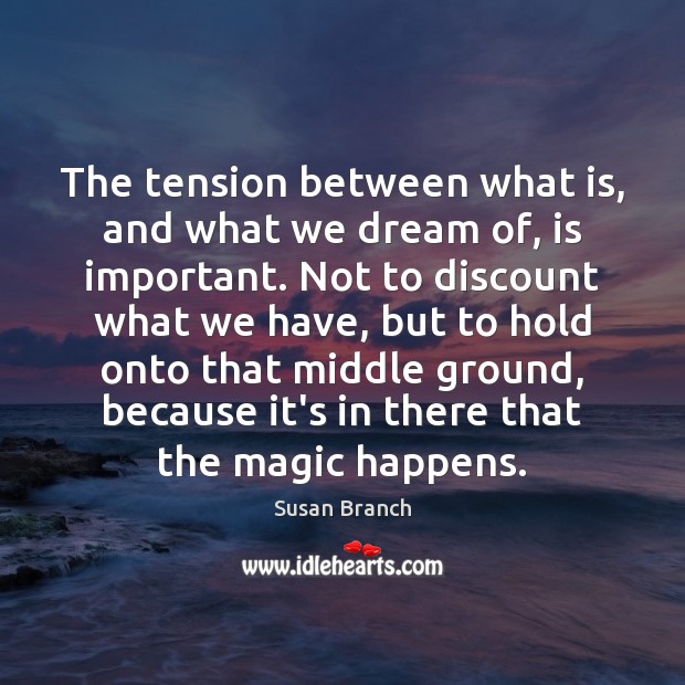 The tension between what is, and what we dream of, is important. Susan Branch Picture Quote