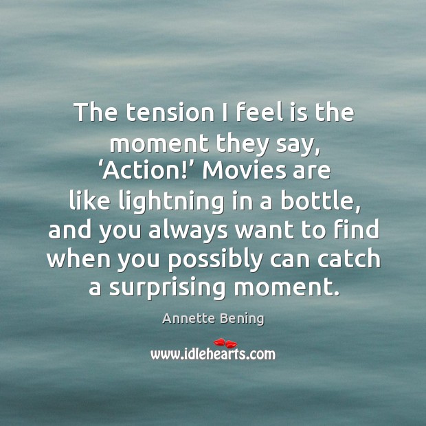The tension I feel is the moment they say, ‘action!’ movies are like lightning in a bottle Movies Quotes Image