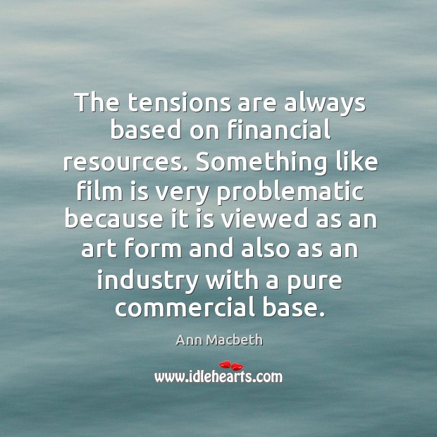 The tensions are always based on financial resources. Ann Macbeth Picture Quote