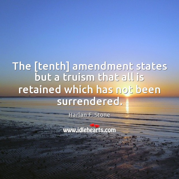 The [tenth] amendment states but a truism that all is retained which Harlan F. Stone Picture Quote
