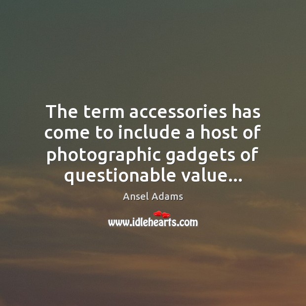 The term accessories has come to include a host of photographic gadgets Ansel Adams Picture Quote