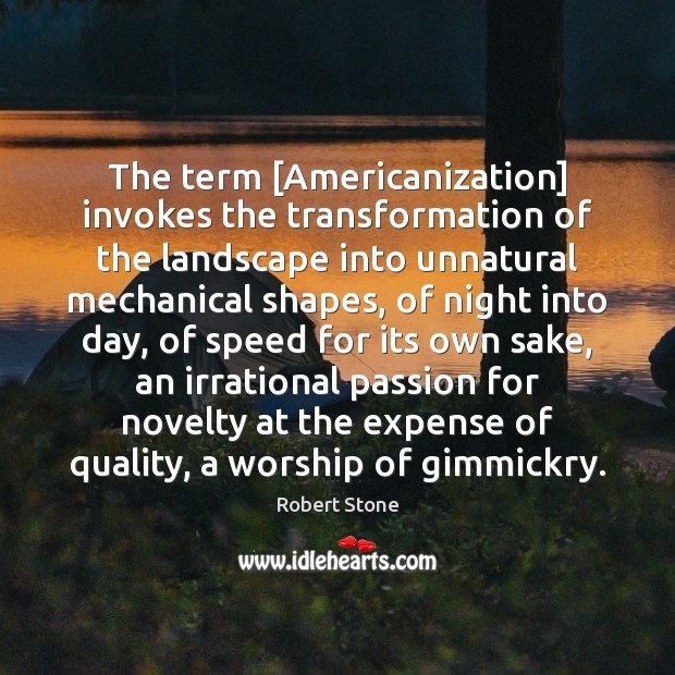 The term [Americanization] invokes the transformation of the landscape into unnatural mechanical Robert Stone Picture Quote