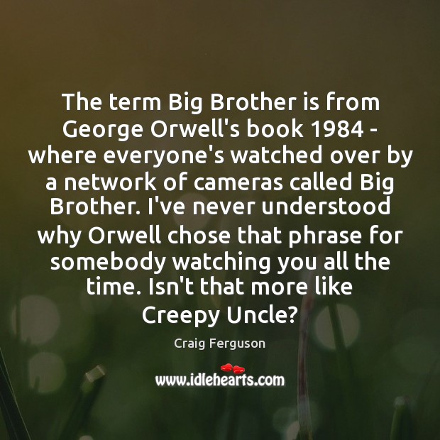The term Big Brother is from George Orwell’s book 1984 – where everyone’s Craig Ferguson Picture Quote