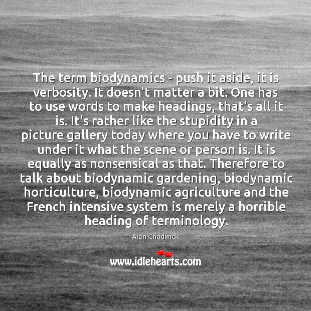 The term biodynamics – push it aside, it is verbosity. It doesn’t Alan Chadwick Picture Quote