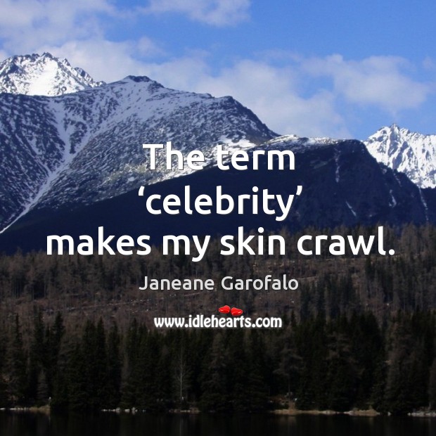 The term ‘celebrity’ makes my skin crawl. Janeane Garofalo Picture Quote