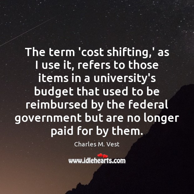 The term ‘cost shifting,’ as I use it, refers to those Charles M. Vest Picture Quote