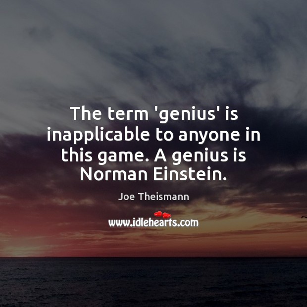 The term ‘genius’ is inapplicable to anyone in this game. A genius is Norman Einstein. Joe Theismann Picture Quote