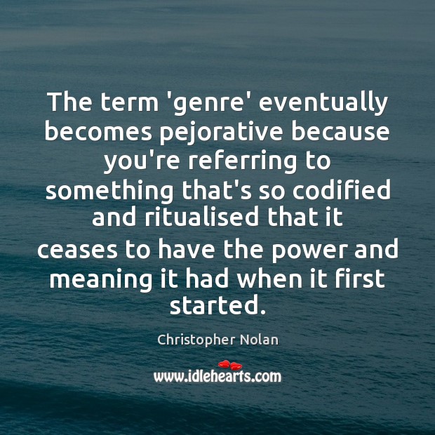 The term ‘genre’ eventually becomes pejorative because you’re referring to something that’s Christopher Nolan Picture Quote