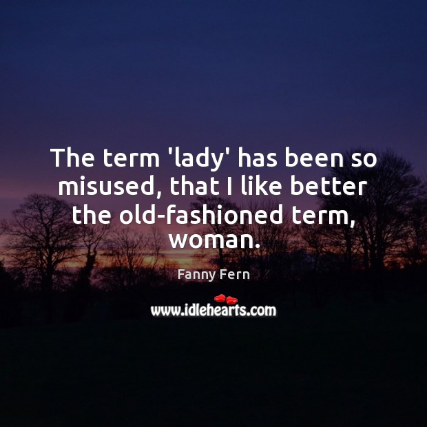 The term ‘lady’ has been so misused, that I like better the old-fashioned term, woman. Fanny Fern Picture Quote