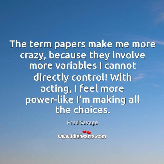 The term papers make me more crazy, because they involve more variables I cannot directly control! Image
