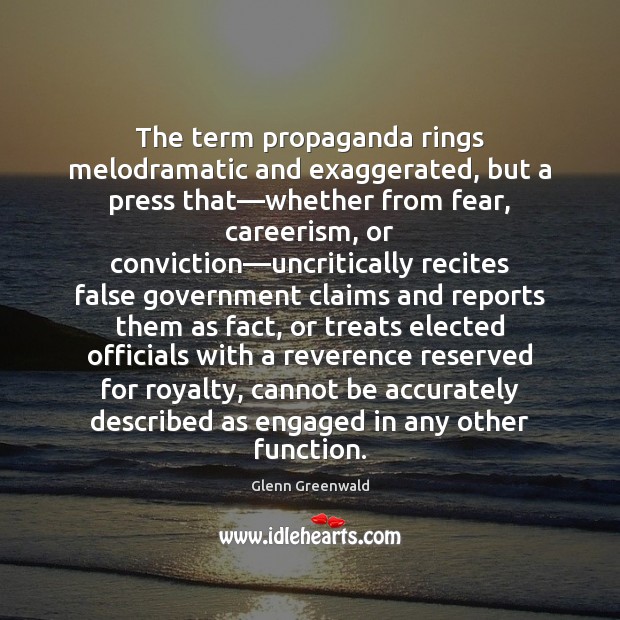 The term propaganda rings melodramatic and exaggerated, but a press that—whether Glenn Greenwald Picture Quote