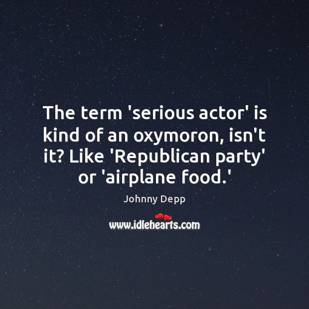 The term ‘serious actor’ is kind of an oxymoron, isn’t it? Like Image