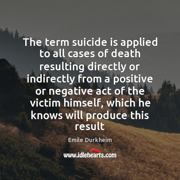 The term suicide is applied to all cases of death resulting directly Emile Durkheim Picture Quote