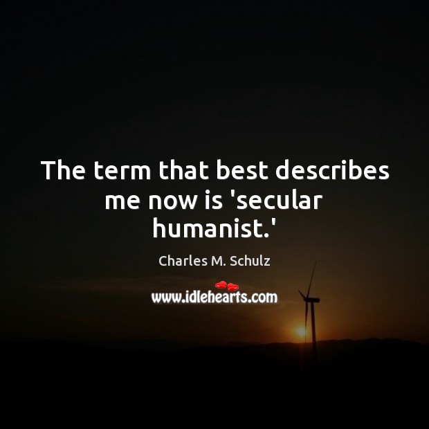 The term that best describes me now is ‘secular humanist.’ Charles M. Schulz Picture Quote