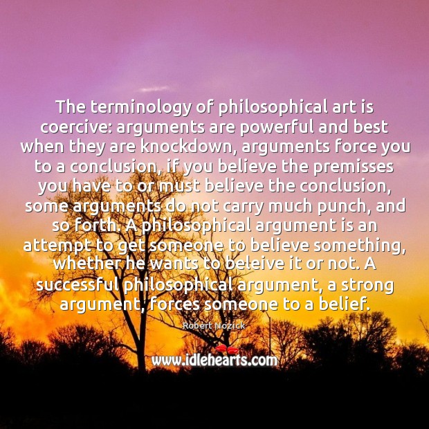 The terminology of philosophical art is coercive: arguments are powerful and best Robert Nozick Picture Quote