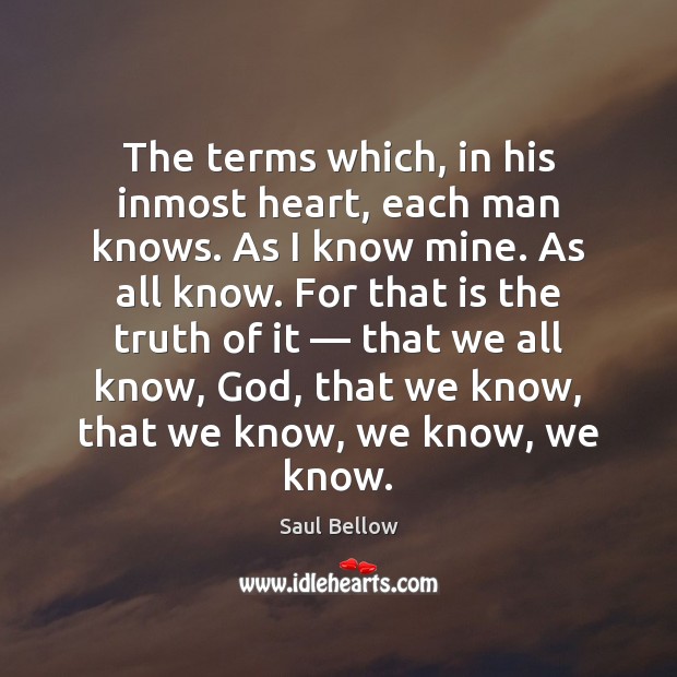 The terms which, in his inmost heart, each man knows. As I Saul Bellow Picture Quote