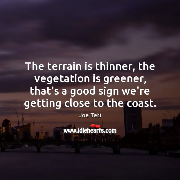 The terrain is thinner, the vegetation is greener, that’s a good sign Joe Teti Picture Quote
