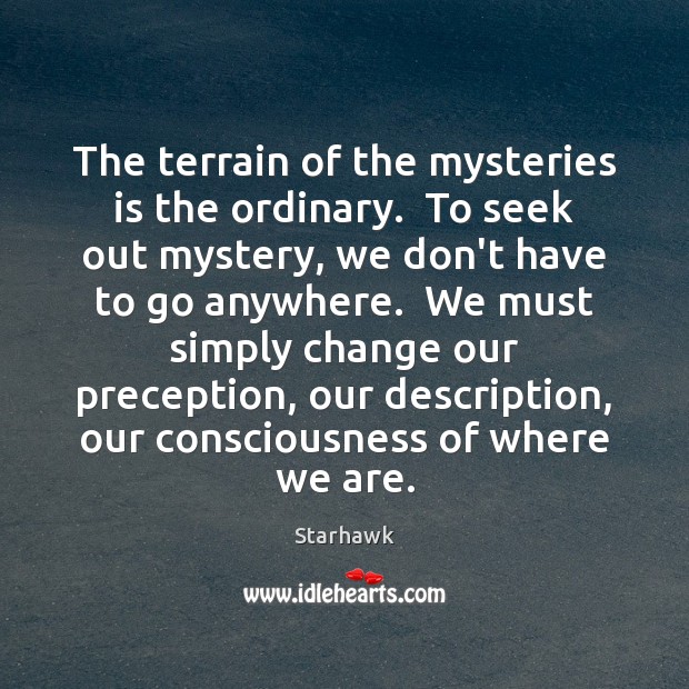 The terrain of the mysteries is the ordinary.  To seek out mystery, Starhawk Picture Quote