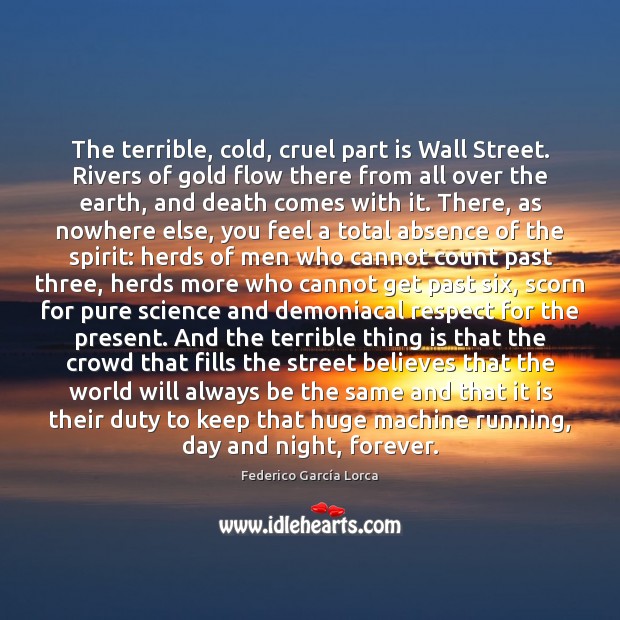 The terrible, cold, cruel part is Wall Street. Rivers of gold flow Image
