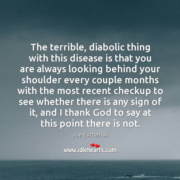 The terrible, diabolic thing with this disease is that you are always looking behind your Image