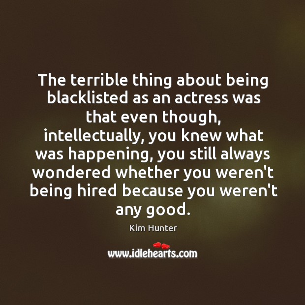 The terrible thing about being blacklisted as an actress was that even Kim Hunter Picture Quote