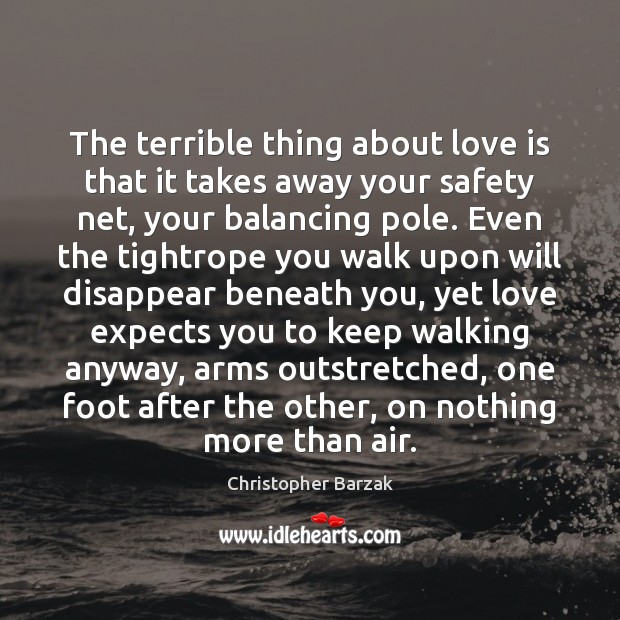The terrible thing about love is that it takes away your safety Christopher Barzak Picture Quote