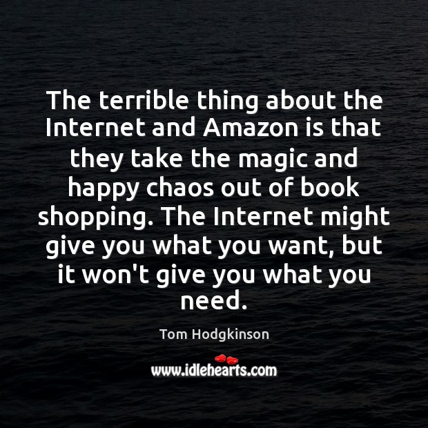 The terrible thing about the Internet and Amazon is that they take Tom Hodgkinson Picture Quote