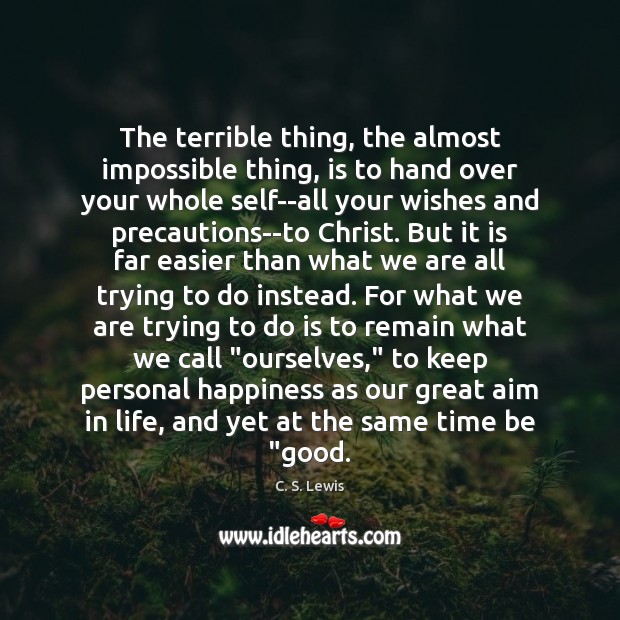 The terrible thing, the almost impossible thing, is to hand over your C. S. Lewis Picture Quote
