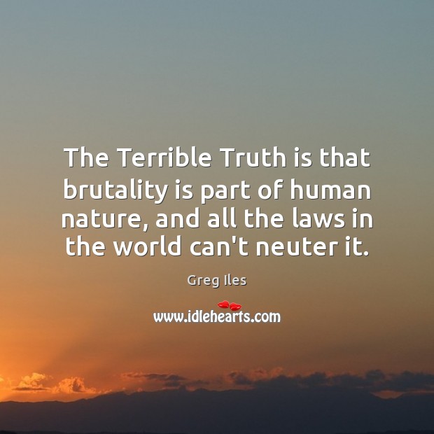 The Terrible Truth is that brutality is part of human nature, and Greg Iles Picture Quote