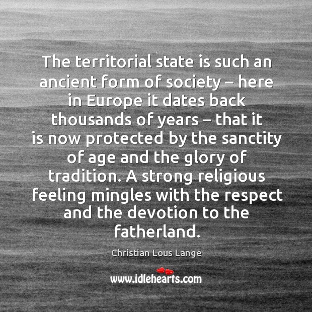 The territorial state is such an ancient form of society – here in europe it dates back thousands Christian Lous Lange Picture Quote