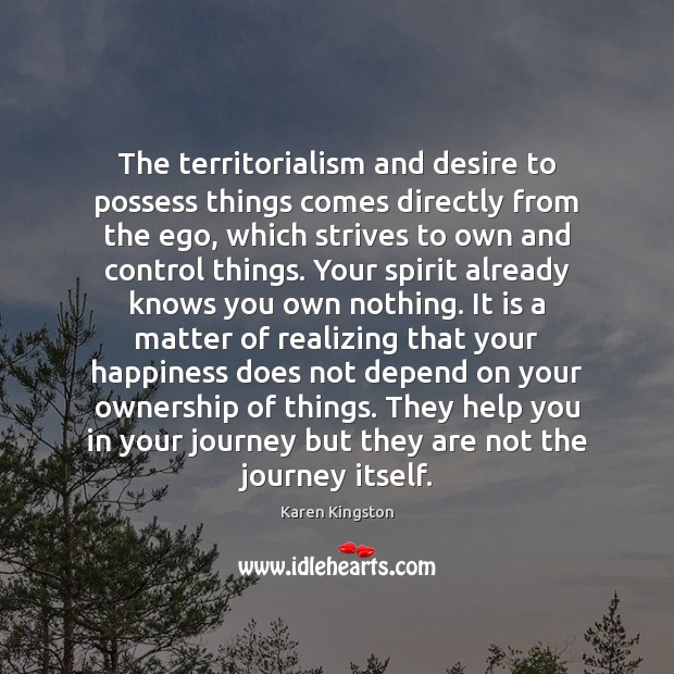 The territorialism and desire to possess things comes directly from the ego, Karen Kingston Picture Quote