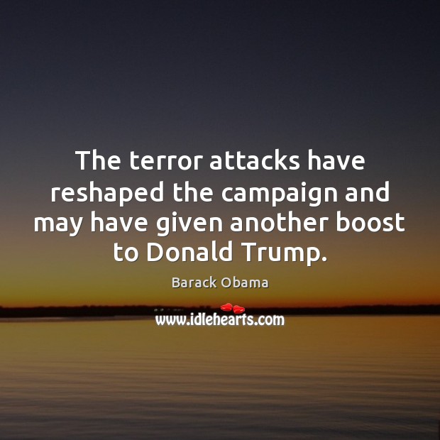 The terror attacks have reshaped the campaign and may have given another Barack Obama Picture Quote