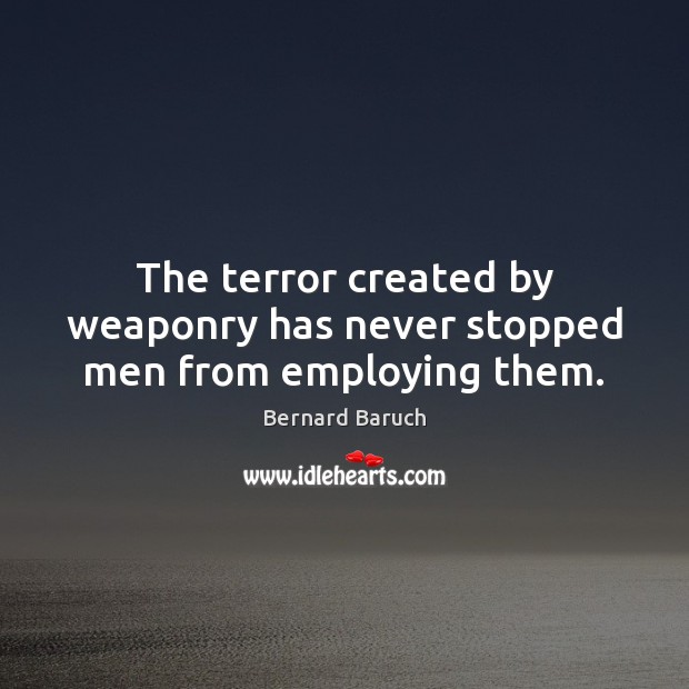 The terror created by weaponry has never stopped men from employing them. Bernard Baruch Picture Quote