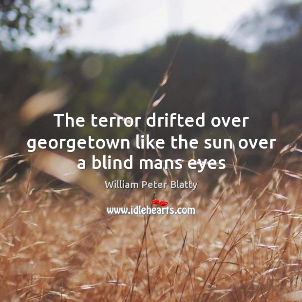 The terror drifted over georgetown like the sun over a blind mans eyes 