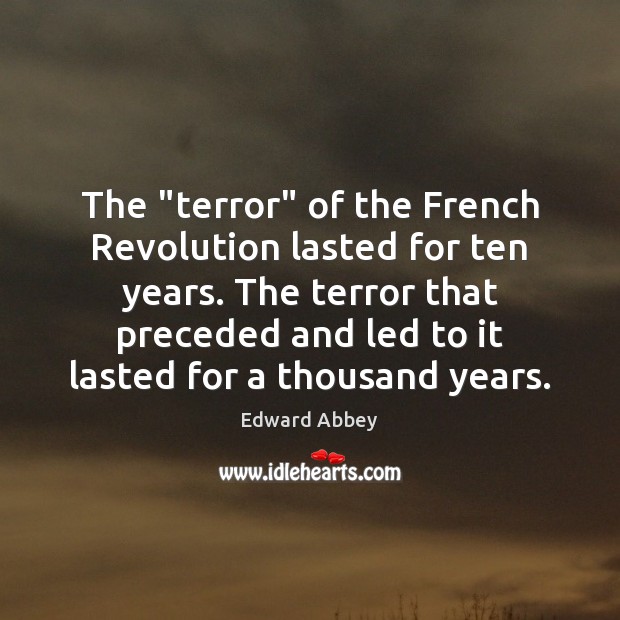 The “terror” of the French Revolution lasted for ten years. The terror Edward Abbey Picture Quote