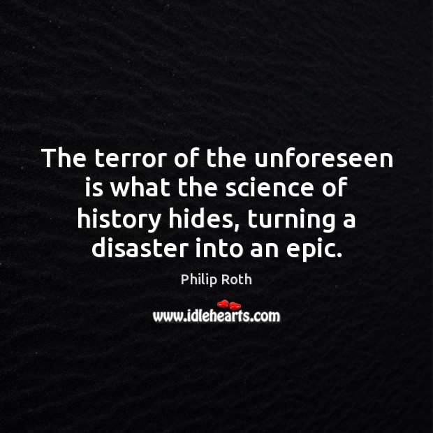 The terror of the unforeseen is what the science of history hides, Philip Roth Picture Quote