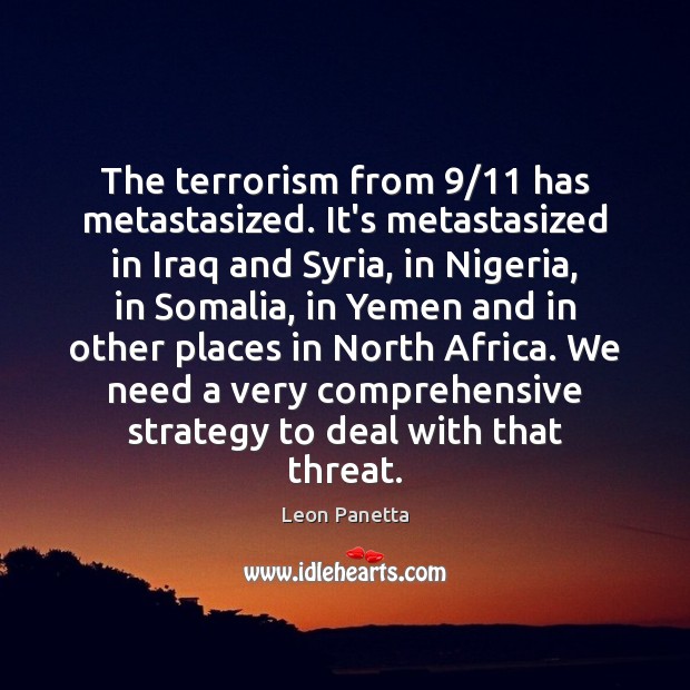 The terrorism from 9/11 has metastasized. It’s metastasized in Iraq and Syria, in Image