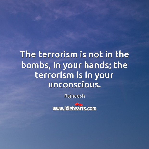 The terrorism is not in the bombs, in your hands; the terrorism is in your unconscious. Image
