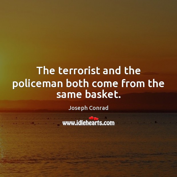 The terrorist and the policeman both come from the same basket. Joseph Conrad Picture Quote