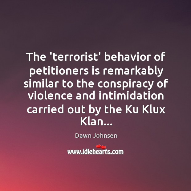 The ‘terrorist’ behavior of petitioners is remarkably similar to the conspiracy of Dawn Johnsen Picture Quote