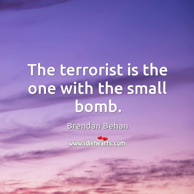 The terrorist is the one with the small bomb. Brendan Behan Picture Quote