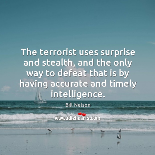 The terrorist uses surprise and stealth, and the only way to defeat that is by having accurate and timely intelligence. Image