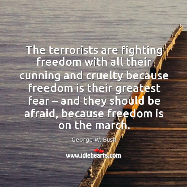 The terrorists are fighting freedom with all their cunning and cruelty because freedom George W. Bush Picture Quote