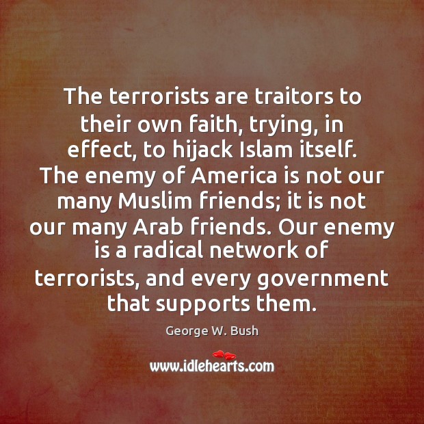 The terrorists are traitors to their own faith, trying, in effect, to George W. Bush Picture Quote
