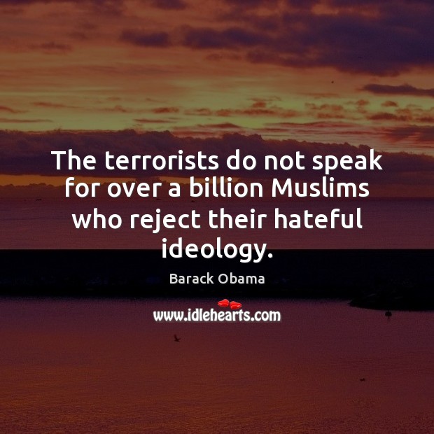 The terrorists do not speak for over a billion Muslims who reject their hateful ideology. Image