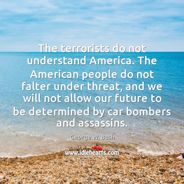 The terrorists do not understand America. The American people do not falter Image